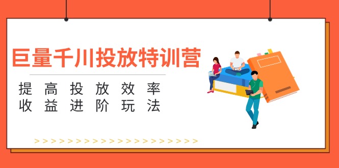 巨量千川投放特训营：提高投放效率和收益进阶玩法（5节）插图