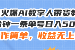 24火爆AI数字人带货教程，3分钟一条单号日入500+，操作简单，收益无上限