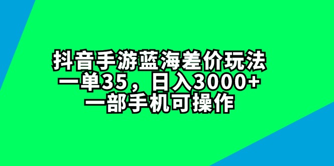 抖音手游蓝海差价玩法，一单35，日入3000+，一部手机可操作插图