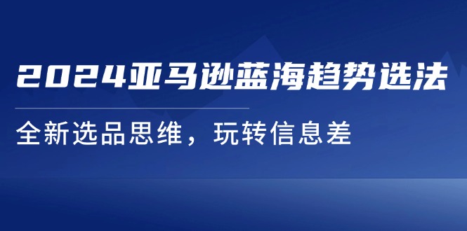 2024亚马逊蓝海趋势选法，全新选品思维，玩转信息差插图