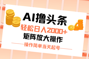 AI撸头条，轻松日入2000+无脑操作，当天起号，第二天见收益。