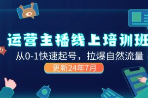 2024运营 主播线上培训班，从0-1快速起号，拉爆自然流量 (更新24年7月)