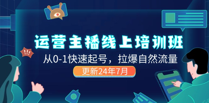 2024运营 主播线上培训班，从0-1快速起号，拉爆自然流量 (更新24年7月)插图