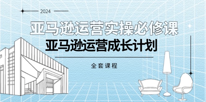 亚马逊运营实操必修课，亚马逊运营成长计划（全套课程）插图