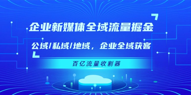 企业 新媒体 全域流量掘金：公域/私域/地域 企业全域获客 百亿流量 收割器插图