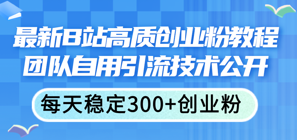 最新B站高质创业粉教程，团队自用引流技术公开，每天稳定300+创业粉插图