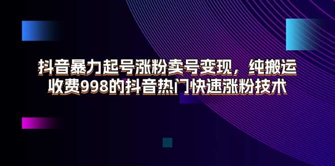 抖音暴力起号涨粉卖号变现，纯搬运，收费998的抖音热门快速涨粉技术插图