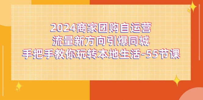 2024商家团购-自运营流量新方向引爆同城，手把手教你玩转本地生活-55节课插图