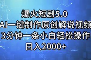 爆火短剧5.0  AI一键制作原创解说视频 3分钟一条小白轻松操作 日入2000+