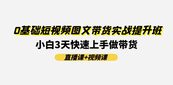 0基础短视频图文带货实战提升班(直播课+视频课)：小白3天快速上手做带货插图