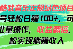 酷我音乐正规绿色项目，单号轻松日赚100+，可多开批量操作，收益翻倍，…