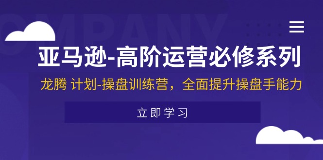 亚马逊-高阶运营必修系列，龙腾 计划-操盘训练营，全面提升操盘手能力插图