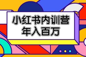 小红书内训营，底层逻辑/定位赛道/账号包装/内容策划/爆款创作/年入百万