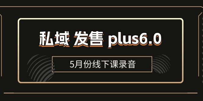 私域 发售 plus6.0【5月份线下课录音】/全域套装 sop流程包，社群发售…插图