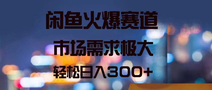 闲鱼火爆赛道，市场需求极大，轻松日入300+插图