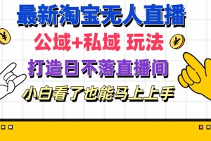 最新淘宝无人直播 公域+私域玩法打造真正的日不落直播间 小白看了也能…