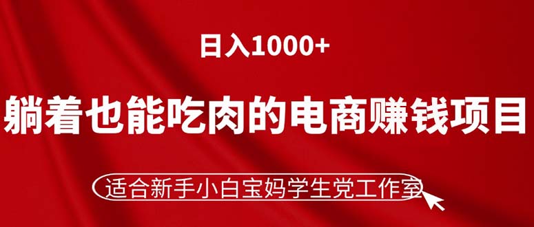 躺着也能吃肉的电商赚钱项目，日入1000+，适合新手小白宝妈学生党工作室插图