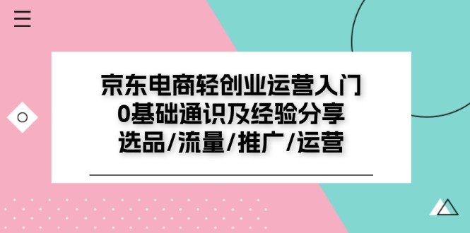 京东电商-轻创业运营入门0基础通识及经验分享：选品/流量/推广/运营插图