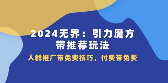 2024 无界：引力魔方-带推荐玩法，人群推广带免费技巧，付费带免费插图