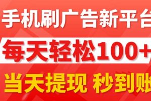 手机刷广告新平台3.0，每天轻松100+，当天提现 秒到账