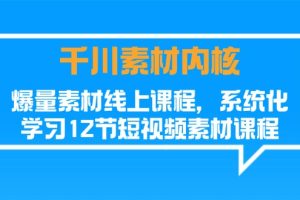 千川素材-内核，爆量素材线上课程，系统化学习12节短视频素材课程