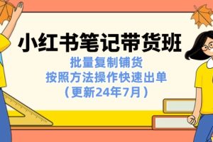 小红书笔记-带货班：批量复制铺货，按照方法操作快速出单（更新24年7月）