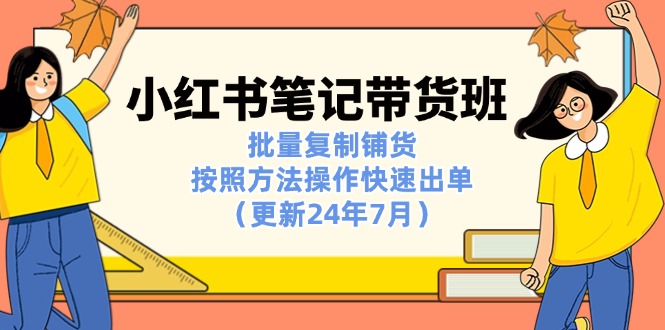 小红书笔记-带货班：批量复制铺货，按照方法操作快速出单（更新24年7月）插图