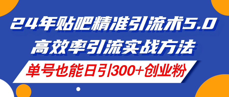 24年贴吧精准引流术5.0，高效率引流实战方法，单号也能日引300+创业粉插图