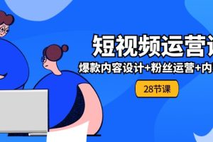 0基础学习短视频运营-全套实战课，爆款内容设计+粉丝运营+内容变现(28节)