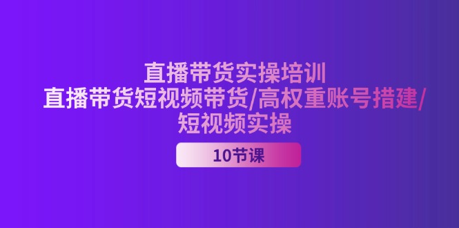 2024直播带货实操培训，直播带货短视频带货/高权重账号措建/短视频实操插图