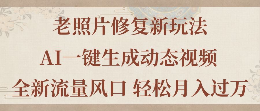 老照片修复新玩法，老照片AI一键生成动态视频 全新流量风口 轻松月入过万插图