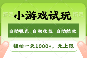 轻松日入1000+，小游戏试玩，收益无上限，全新市场！