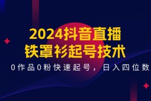 2024抖音直播-铁罩衫起号技术，0作品0粉快速起号，日入四位数（14节课）