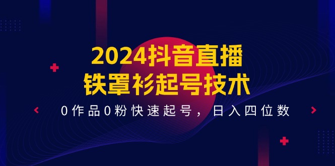 2024抖音直播-铁罩衫起号技术，0作品0粉快速起号，日入四位数（14节课）插图