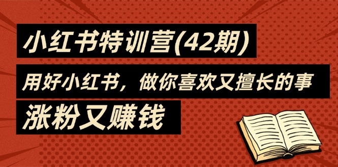 35天-小红书特训营(42期)，用好小红书，做你喜欢又擅长的事，涨粉又赚钱插图