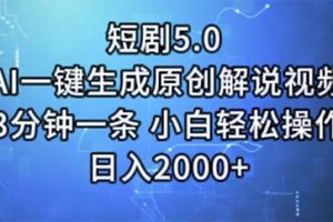 短剧5.0  AI一键生成原创解说视频 3分钟一条 小白轻松操作 日入2000+