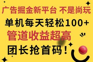 广告掘金新平台，不是尚玩！有空刷刷，每天轻松100+，团长抢首码