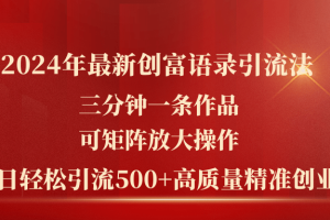 2024年最新创富语录引流法，三分钟一条作品可矩阵放大操作，日引流500…