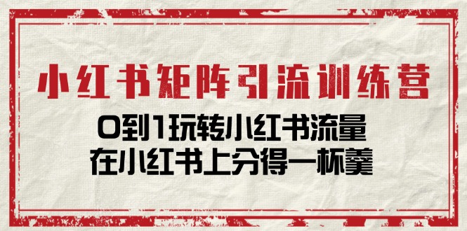 小红书矩阵引流训练营：0到1玩转小红书流量，在小红书上分得一杯羹-14节课插图