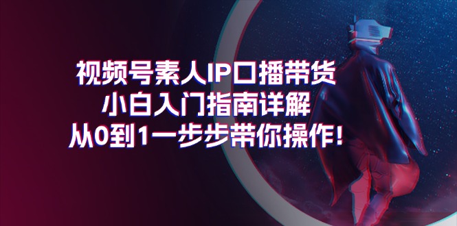 视频号素人IP口播带货小白入门指南详解，从0到1一步步带你操作!插图