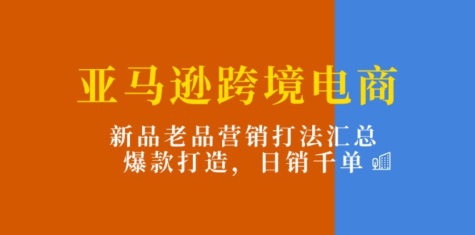 亚马逊跨境电商：新品老品营销打法汇总，爆款打造，日销千单插图