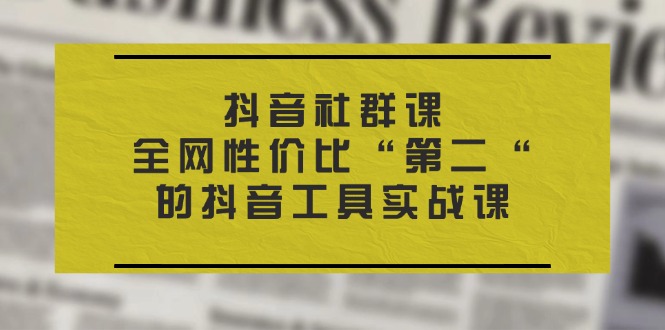 抖音 社群课，全网性价比“第二“的抖音工具实战课插图