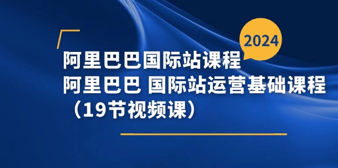 阿里巴巴-国际站课程，阿里巴巴 国际站运营基础课程（19节视频课）插图