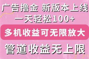 广告撸金新版内测，收益翻倍！每天轻松100+，多机多账号收益无上限，抢…