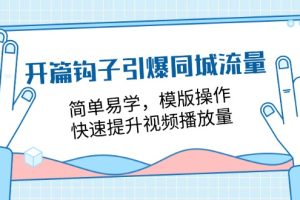 开篇 钩子引爆同城流量，简单易学，模版操作，快速提升视频播放量-18节课