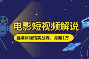 电影短视频解说，自媒体赚钱实战课，教你做电影解说短视频，月赚1万