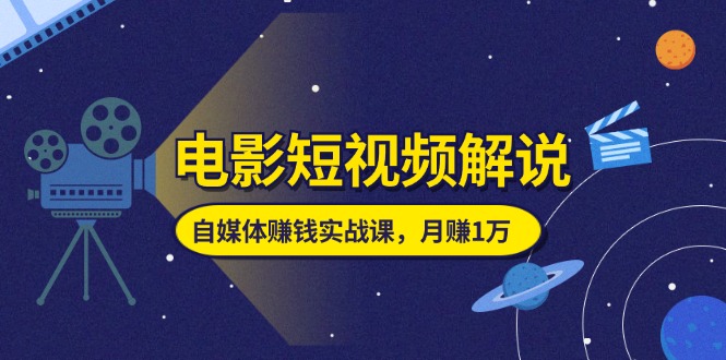 电影短视频解说，自媒体赚钱实战课，教你做电影解说短视频，月赚1万插图