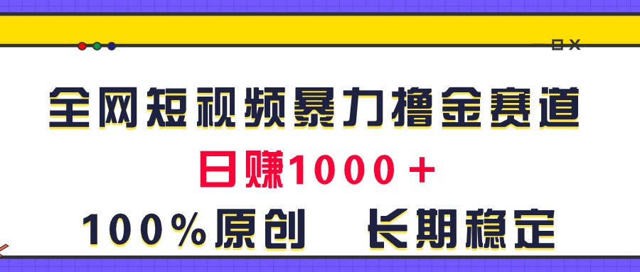 全网短视频暴力撸金赛道，日入1000＋！原创玩法，长期稳定插图