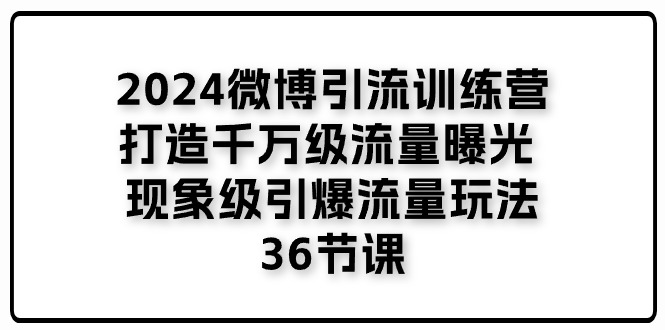 2024微博引流训练营「打造千万级流量曝光 现象级引爆流量玩法」36节课插图