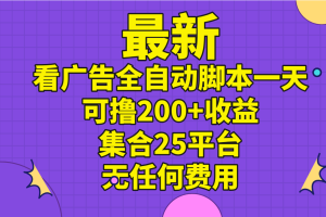 最新看广告全自动脚本一天可撸200+收益 。集合25平台 ，无任何费用